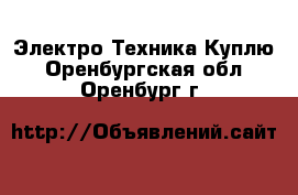 Электро-Техника Куплю. Оренбургская обл.,Оренбург г.